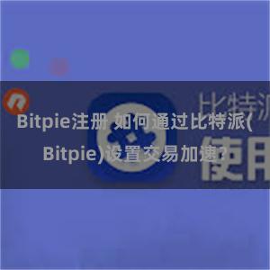 Bitpie注册 如何通过比特派(Bitpie)设置交易加速？