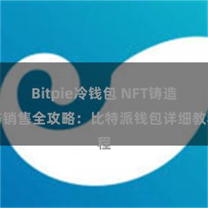 Bitpie冷钱包 NFT铸造与销售全攻略：比特派钱包详细教程