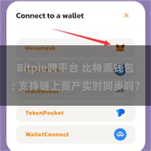 Bitpie跨平台 比特派钱包: 支持链上资产实时同步吗？