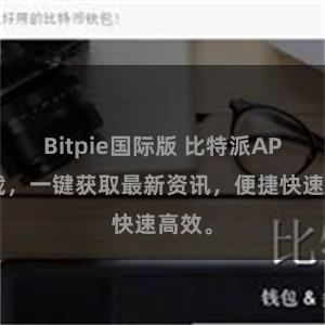Bitpie国际版 比特派APP下载，一键获取最新资讯，便捷快速高效。