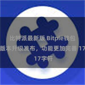 比特派最新版 Bitpie钱包最新版本升级发布，功能更加完善 17字符