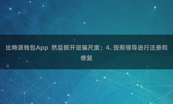 比特派钱包App  然后掀开诳骗尺度；4. 按照领导进行注册和修复