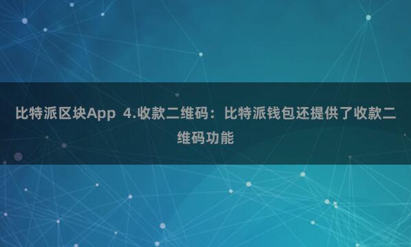 比特派区块App  4.收款二维码：比特派钱包还提供了收款二维码功能