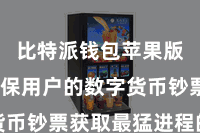 比特派钱包苹果版  以确保用户的数字货币钞票获取最猛进程的保护