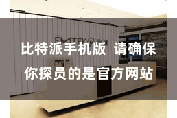 比特派手机版  请确保你探员的是官方网站