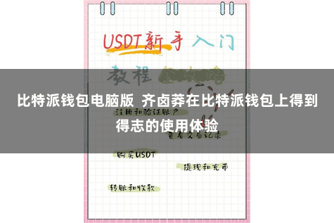 比特派钱包电脑版  齐卤莽在比特派钱包上得到得志的使用体验