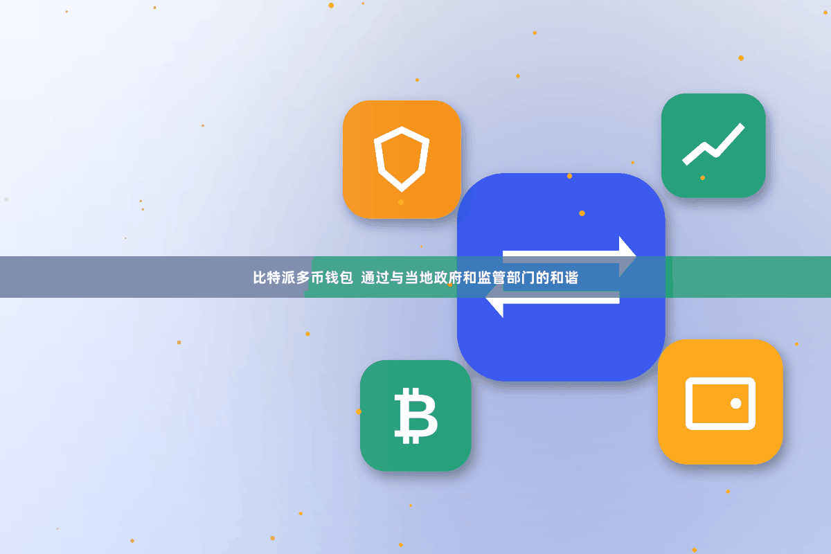 比特派多币钱包  通过与当地政府和监管部门的和谐