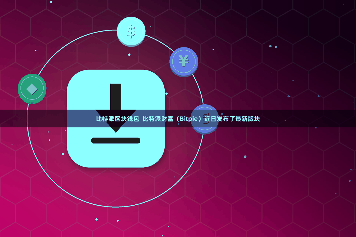 比特派区块钱包  比特派财富（Bitpie）近日发布了最新版块